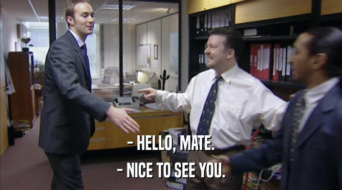 - HELLO, MATE.
 - NICE TO SEE YOU. 