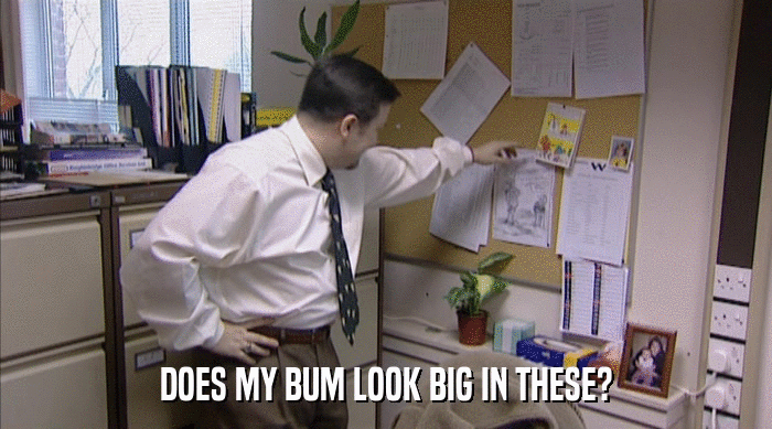 DOES MY BUM LOOK BIG IN THESE?  