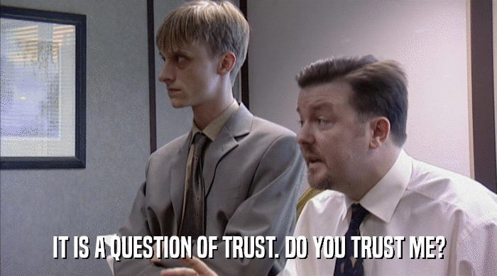 IT IS A QUESTION OF TRUST. DO YOU TRUST ME?  