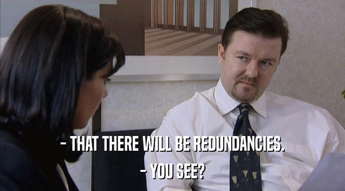 - THAT THERE WILL BE REDUNDANCIES.
 - YOU SEE? 