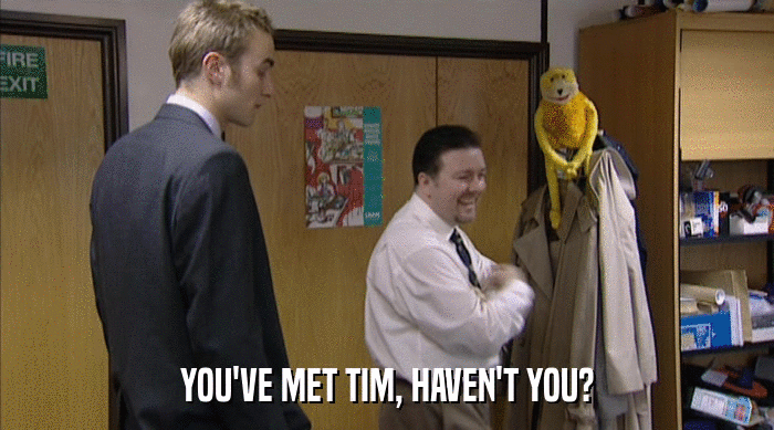 YOU'VE MET TIM, HAVEN'T YOU?  