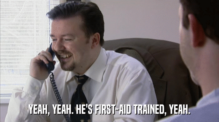 YEAH, YEAH. HE'S FIRST-AID TRAINED, YEAH.  