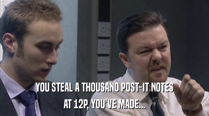 YOU STEAL A THOUSAND POST-IT NOTES AT 12P, YOU'VE MADE... 