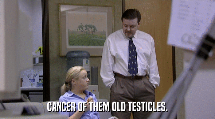 CANCER OF THEM OLD TESTICLES.  