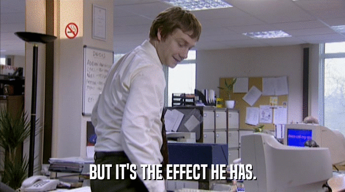 BUT IT'S THE EFFECT HE HAS.  