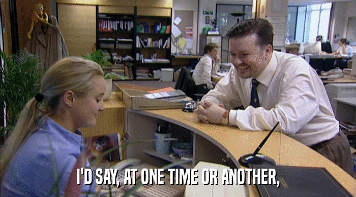 I'D SAY, AT ONE TIME OR ANOTHER,  