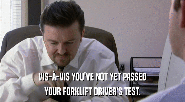 VIS-à-VIS YOU'VE NOT YET PASSED
 YOUR FORKLIFT DRIVER'S TEST. 