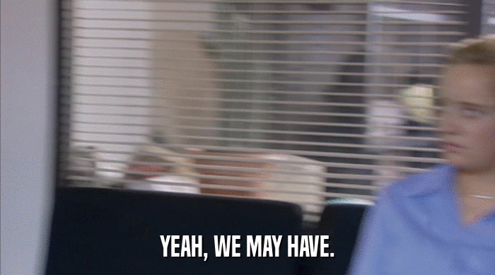 YEAH, WE MAY HAVE.  