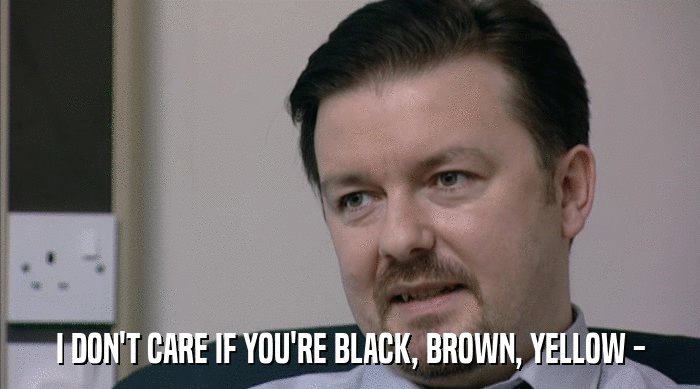 I DON'T CARE IF YOU'RE BLACK, BROWN, YELLOW -  