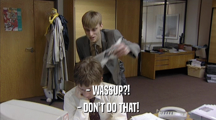 - WASSUP?! - DON'T DO THAT! 
