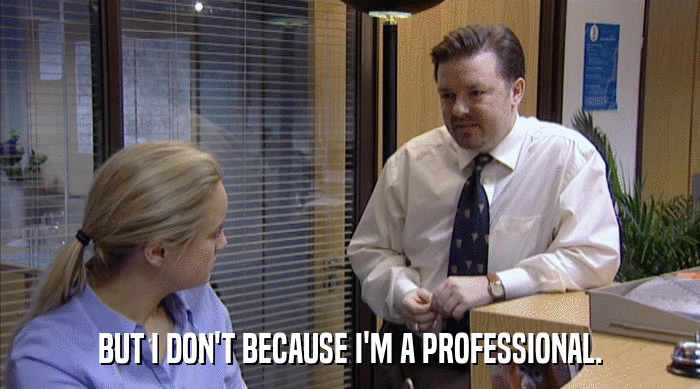 BUT I DON'T BECAUSE I'M A PROFESSIONAL.  