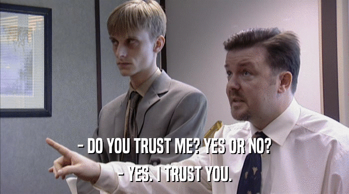 - DO YOU TRUST ME? YES OR NO? - YES. I TRUST YOU. 