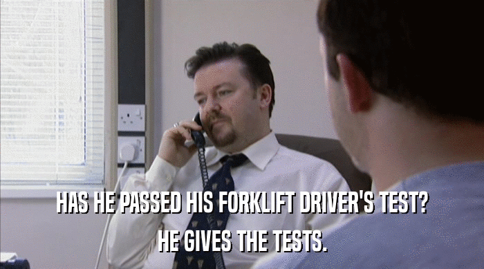 HAS HE PASSED HIS FORKLIFT DRIVER'S TEST? HE GIVES THE TESTS. 