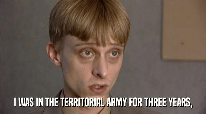 I WAS IN THE TERRITORIAL ARMY FOR THREE YEARS,  