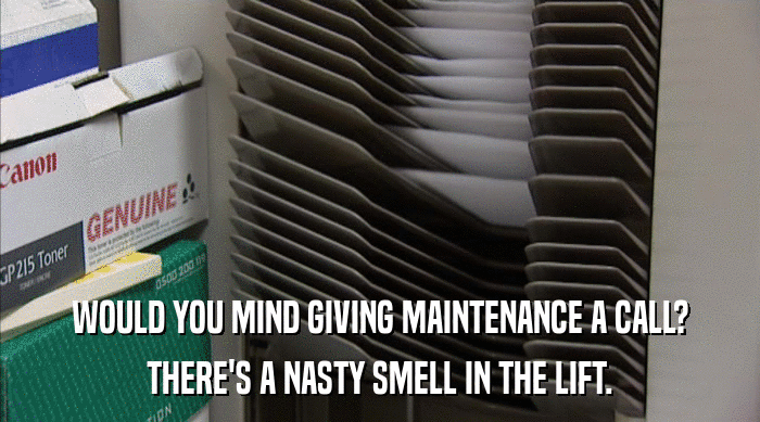 WOULD YOU MIND GIVING MAINTENANCE A CALL?
 THERE'S A NASTY SMELL IN THE LIFT. 