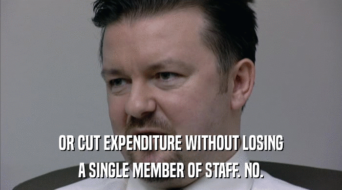 OR CUT EXPENDITURE WITHOUT LOSING A SINGLE MEMBER OF STAFF. NO. 