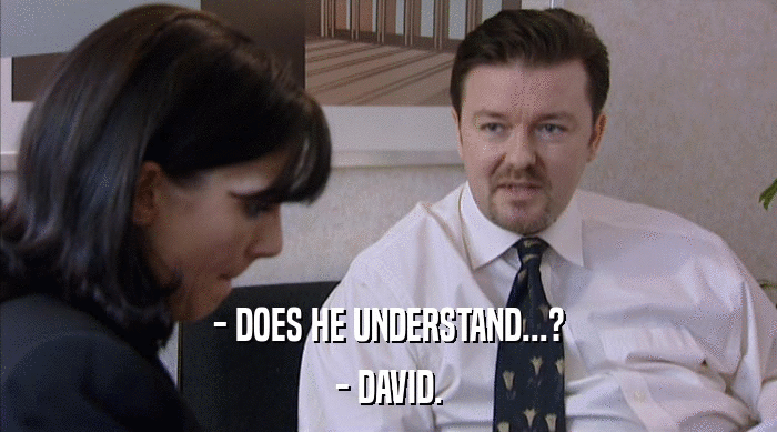 - DOES HE UNDERSTAND...?
 - DAVID. 