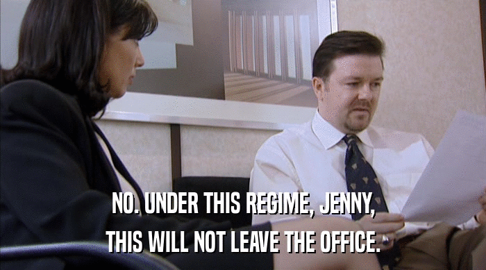NO. UNDER THIS REGIME, JENNY, THIS WILL NOT LEAVE THE OFFICE. 