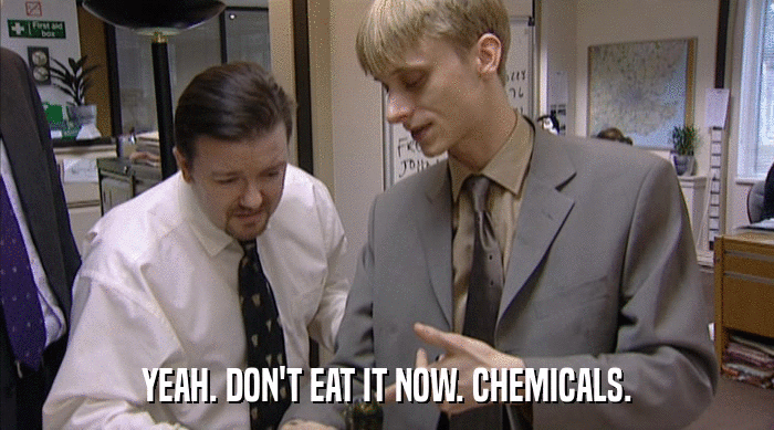 YEAH. DON'T EAT IT NOW. CHEMICALS.  