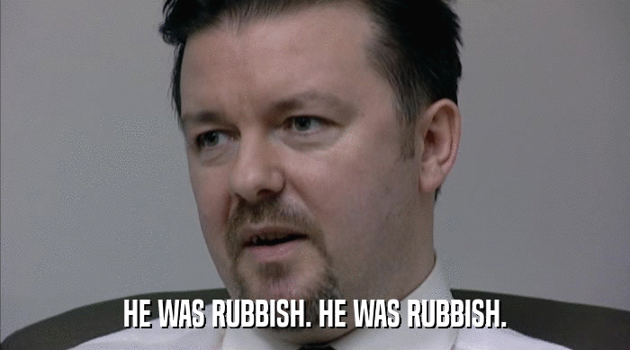 HE WAS RUBBISH. HE WAS RUBBISH.  
