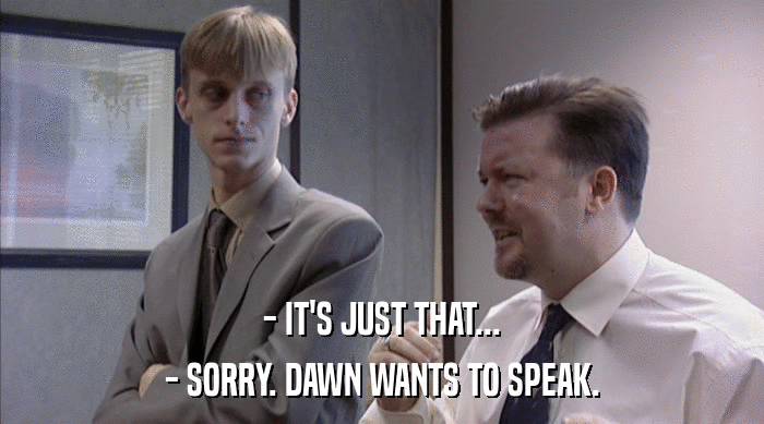 - IT'S JUST THAT...
 - SORRY. DAWN WANTS TO SPEAK. 