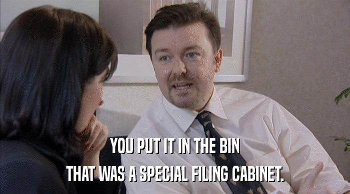 YOU PUT IT IN THE BIN
 THAT WAS A SPECIAL FILING CABINET. 