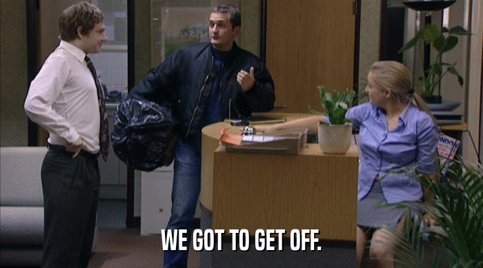 WE GOT TO GET OFF.  