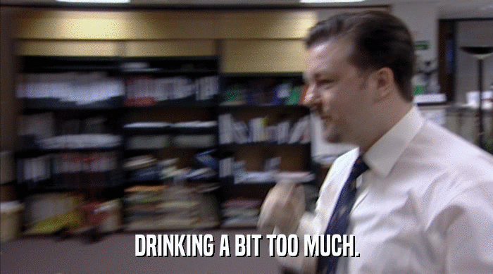 DRINKING A BIT TOO MUCH.  