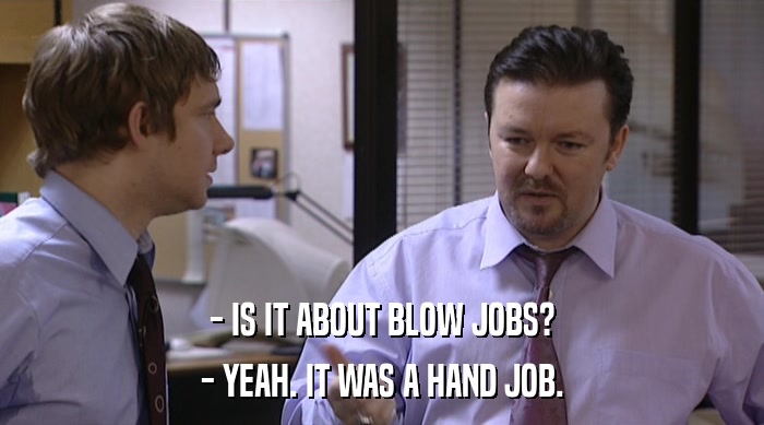 - IS IT ABOUT BLOW JOBS?
 - YEAH. IT WAS A HAND JOB. 