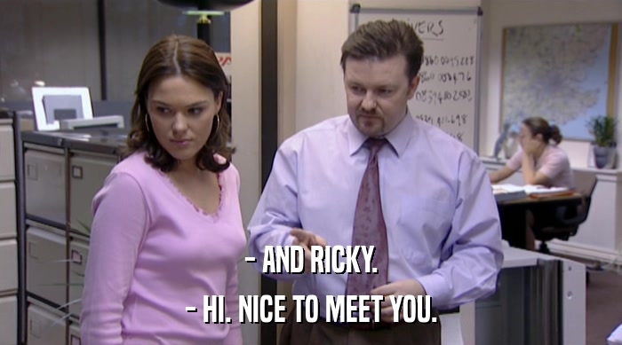 - AND RICKY.
 - HI. NICE TO MEET YOU. 