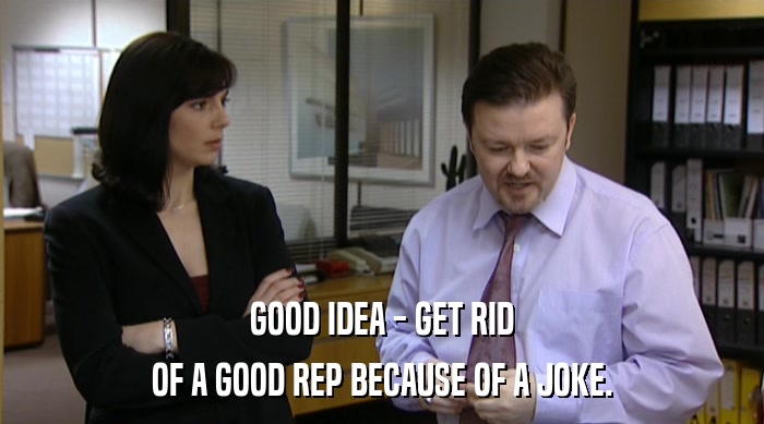 GOOD IDEA - GET RID OF A GOOD REP BECAUSE OF A JOKE. 