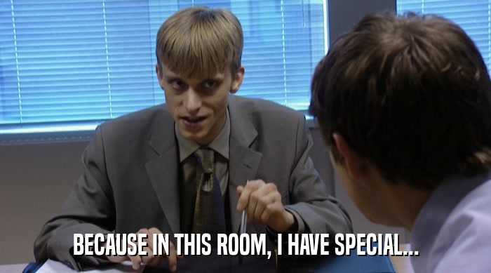 BECAUSE IN THIS ROOM, I HAVE SPECIAL...  