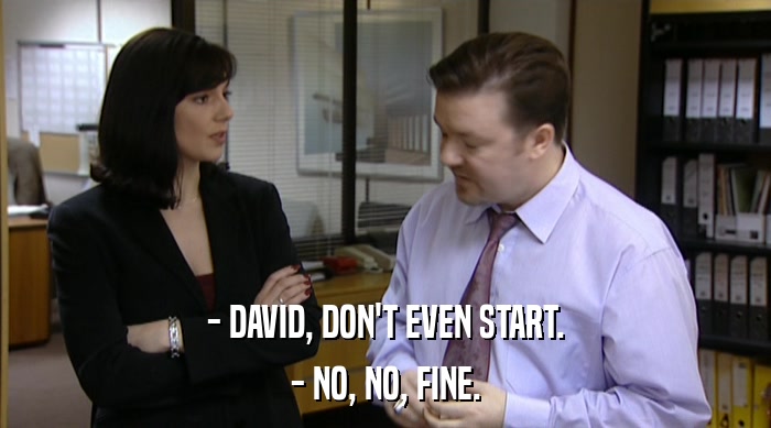 - DAVID, DON'T EVEN START. - NO, NO, FINE. 