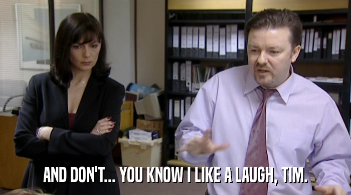 AND DON'T... YOU KNOW I LIKE A LAUGH, TIM.  