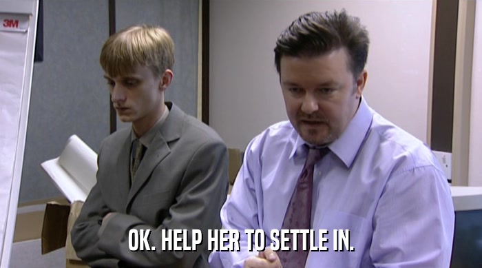 OK. HELP HER TO SETTLE IN.  