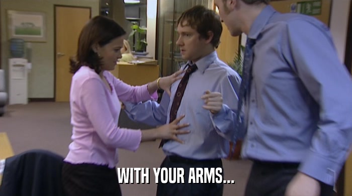 WITH YOUR ARMS...  