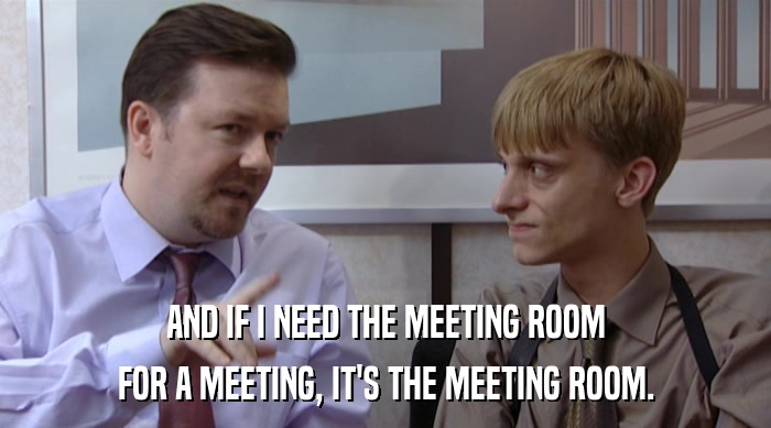 AND IF I NEED THE MEETING ROOM
 FOR A MEETING, IT'S THE MEETING ROOM. 