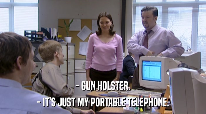 - GUN HOLSTER.
 - IT'S JUST MY PORTABLE TELEPHONE. 