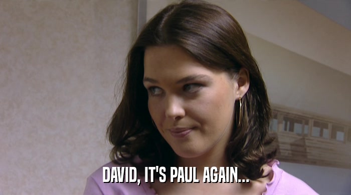 DAVID, IT'S PAUL AGAIN...  