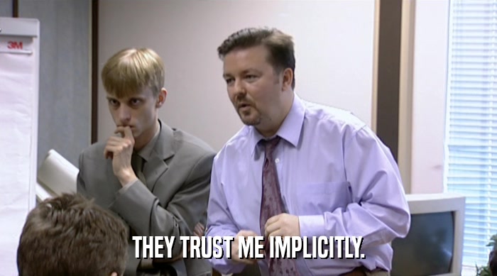 THEY TRUST ME IMPLICITLY.  