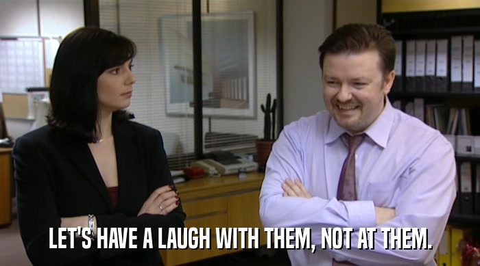 LET'S HAVE A LAUGH WITH THEM, NOT AT THEM.  