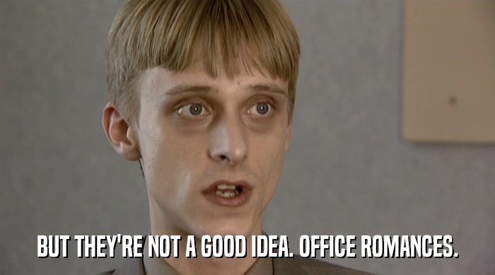 BUT THEY'RE NOT A GOOD IDEA. OFFICE ROMANCES.  