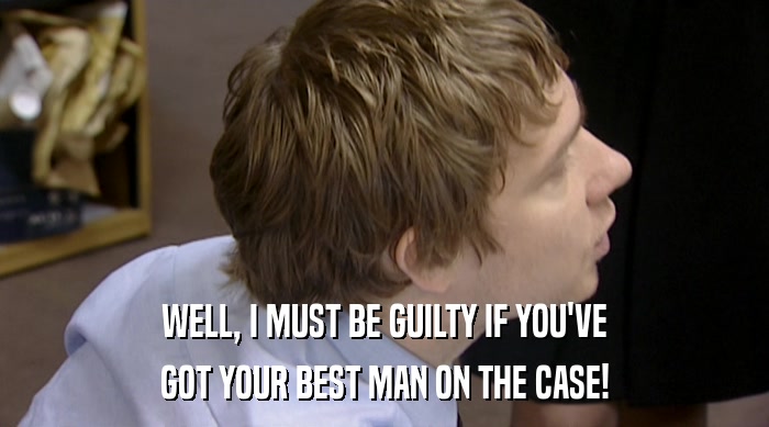WELL, I MUST BE GUILTY IF YOU'VE GOT YOUR BEST MAN ON THE CASE! 