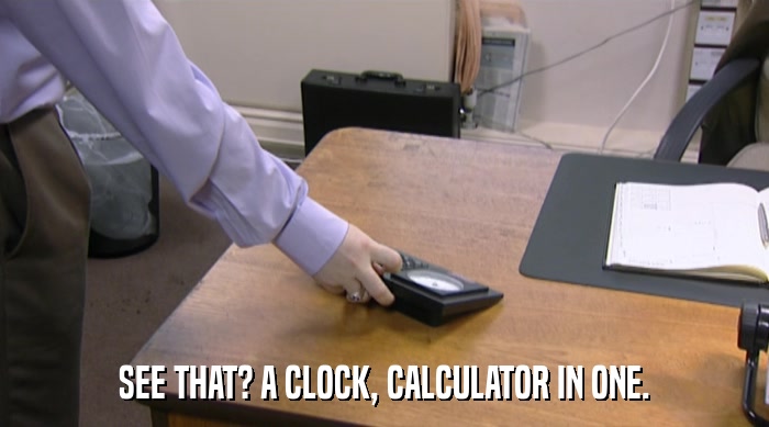 SEE THAT? A CLOCK, CALCULATOR IN ONE.  