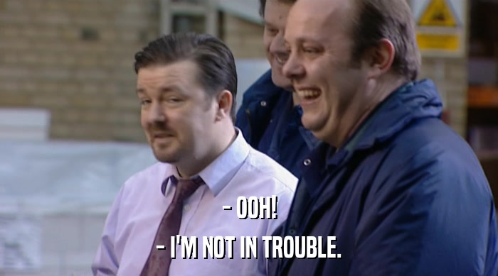 - OOH! - I'M NOT IN TROUBLE. 
