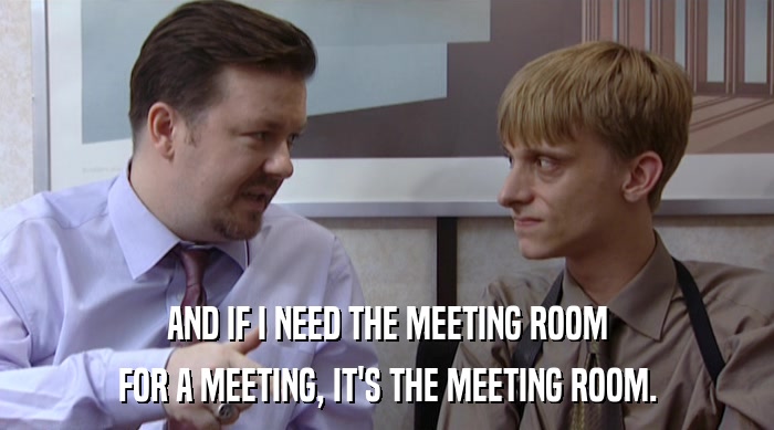 AND IF I NEED THE MEETING ROOM
 FOR A MEETING, IT'S THE MEETING ROOM. 