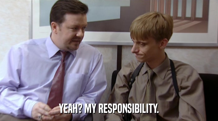 YEAH? MY RESPONSIBILITY.  