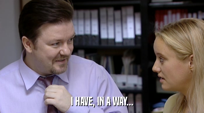 I HAVE, IN A WAY...  