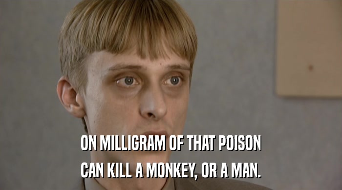 ON MILLIGRAM OF THAT POISON CAN KILL A MONKEY, OR A MAN. 