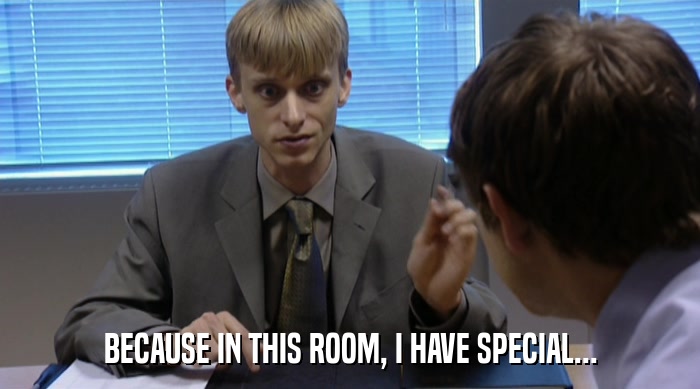BECAUSE IN THIS ROOM, I HAVE SPECIAL...  
